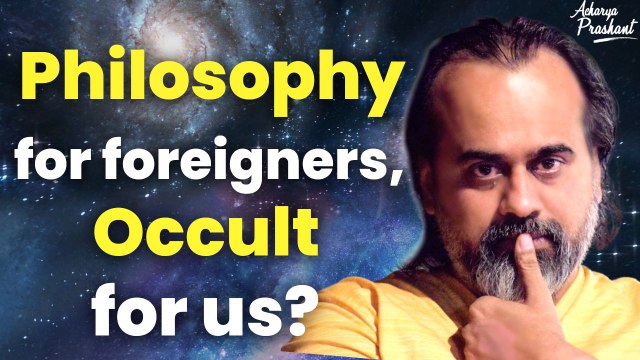Philosophy for foreigners, Occult for us? || Acharya Prashant