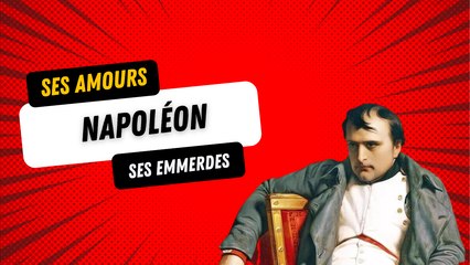 Napoléon :  ses amours, ses emmerdes