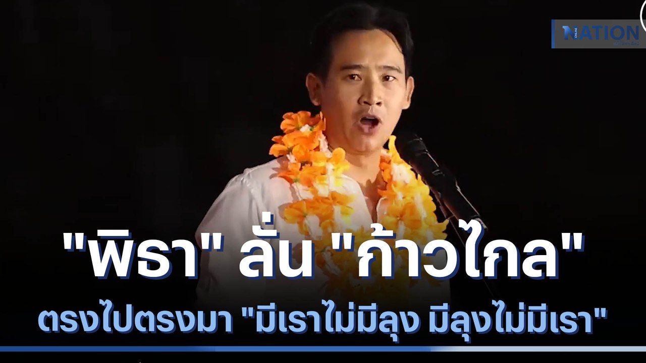 "พิธา" ลั่น "ก้าวไกล" ตรงไปตรงมา "มีเราไม่มีลุง...