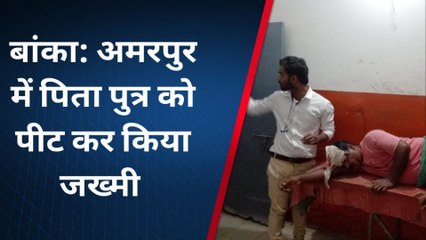 बांका: झगडा सुलझाने गए पिता पुत्र को जमकर कर पिटाई, देंखे रिपोर्ट