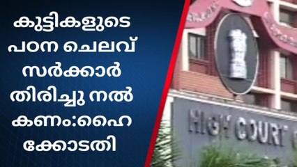 കുട്ടികളുടെ പഠന ചെലവ് സർക്കാർ തിരിച്ചു നൽകണമെന്ന് ഹൈക്കോടതി