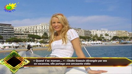 « Quand t’es maman… » : Elodie Gossuin dérangée par ses  en vacances, elle partage une amusante vidé
