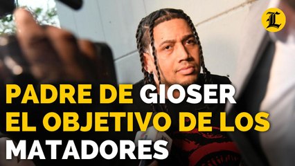 EL PADRE DE GIOSER ERA EL OBJETIVO DE LOS MATADORES, DICE EL MINISTERIO PÚBLICO