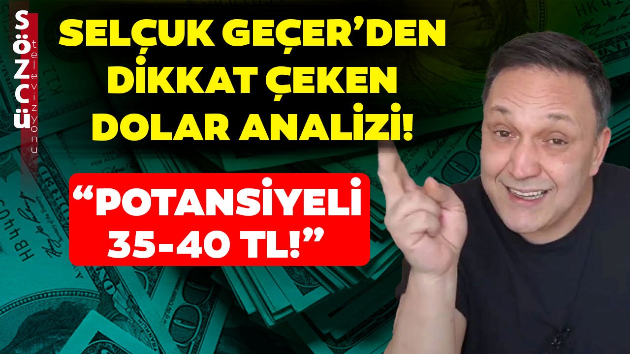 Selçuk Geçer'den Dikkat Çeken Dolar Analizi!' "Potansiyeli 35-40 TL..."