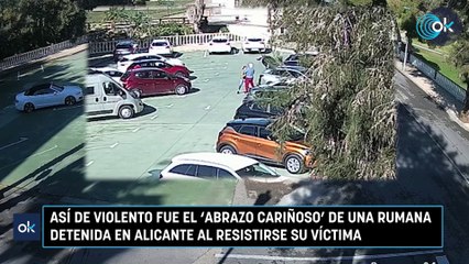 Así de violento fue el 'abrazo cariñoso' de una rumana detenida en Alicante al resistirse su víctima
