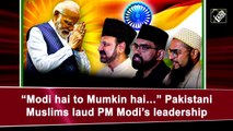 ‘Modi hai to mumkin hai…’ Pakistani Muslims laud PM Modi’s leadership
