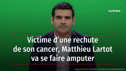 Victime d’une rechute de son cancer, Matthieu Lartot va se faire amputer