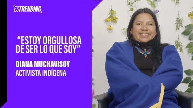 “Estoy orgullosa de ser lo que soy” Diana Muchavisoy - Activista indígena