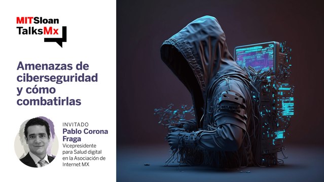 #MITSloanTalksMx | Principales amenazas de ciberseguridad y cómo combatirlas
