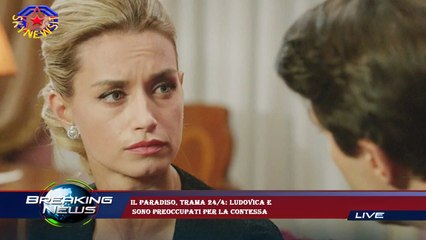 Il Paradiso, trama 24/4: Ludovica e  sono preoccupati per la contessa