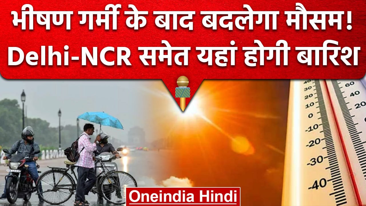 Weather Update: गर्मी के बाद बदलेगा मौसम, Delhi-NCR समेत इन राज्यों में होगी बारिश| वनइंडिया हिंदी