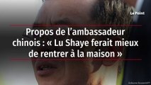 Propos de l’ambassadeur chinois : « Lu Shaye ferait mieux de rentrer à la maison »