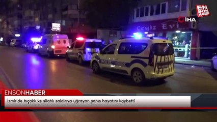 İzmir'de bıçaklı ve silahlı saldırıya uğrayan şahıs hayatını kaybetti