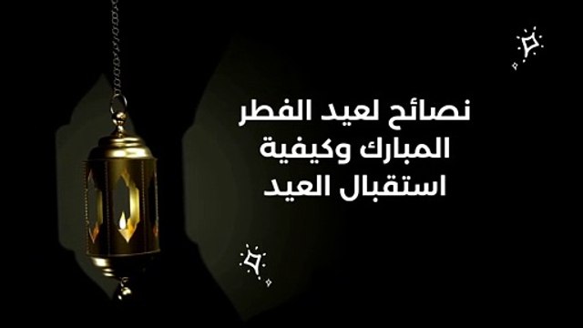 نصائح لعيد الفطر المبارك وكيفية استقبال العيد