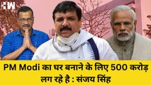 PM Modi का घर बनाने के लिए 500 करोड़ लग रहे है: Sanjay Singh | AAP| Arvind Kejriwal| Manish Sisodia
