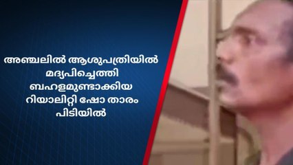 അഞ്ചൽ ആശുപത്രിയിൽ മദ്യപിച്ചെത്തി ബഹളമുണ്ടാക്കിയ റിയാലിറ്റി ഷോ താരം പിടിയിൽ