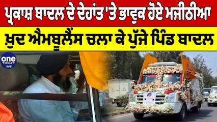 Parkash Badal ਦੇ ਦੇਹਾਂਤ 'ਤੇ ਭਾਵੁਕ ਹੋਏ Majithia, ਖ਼ੁਦ ਐਮਬੂਲੈਂਸ ਚਲਾ ਕੇ ਪੁੱਜੇ ਪਿੰਡ ਬਾਦਲ|OneIndia Punjabi