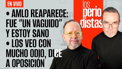 #EnVivo | #LosPeriodistas | AMLO reaparece: fue un “váguido” | “Los veo con odio”, dice a oposición