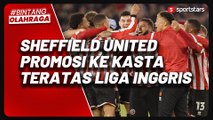 Hanya Butuh Dua Musim, Sheffield United kembali Promosi ke Kasta Teratas Liga Inggris