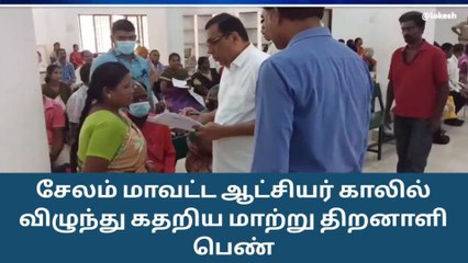 சேலம் மாவட்ட ஆட்சியர் காலில் விழுந்து கதறிய மாற்று திறனாளி பெண்