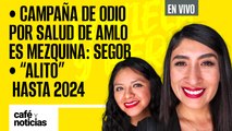 #EnVivo #CaféYNoticias | Campaña de odio por salud de AMLO es mezquina: Segob | “Alito” hasta 2024
