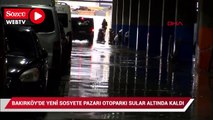 Bakırköy'de yeni sosyete pazarı otoparkı sular altında kaldı