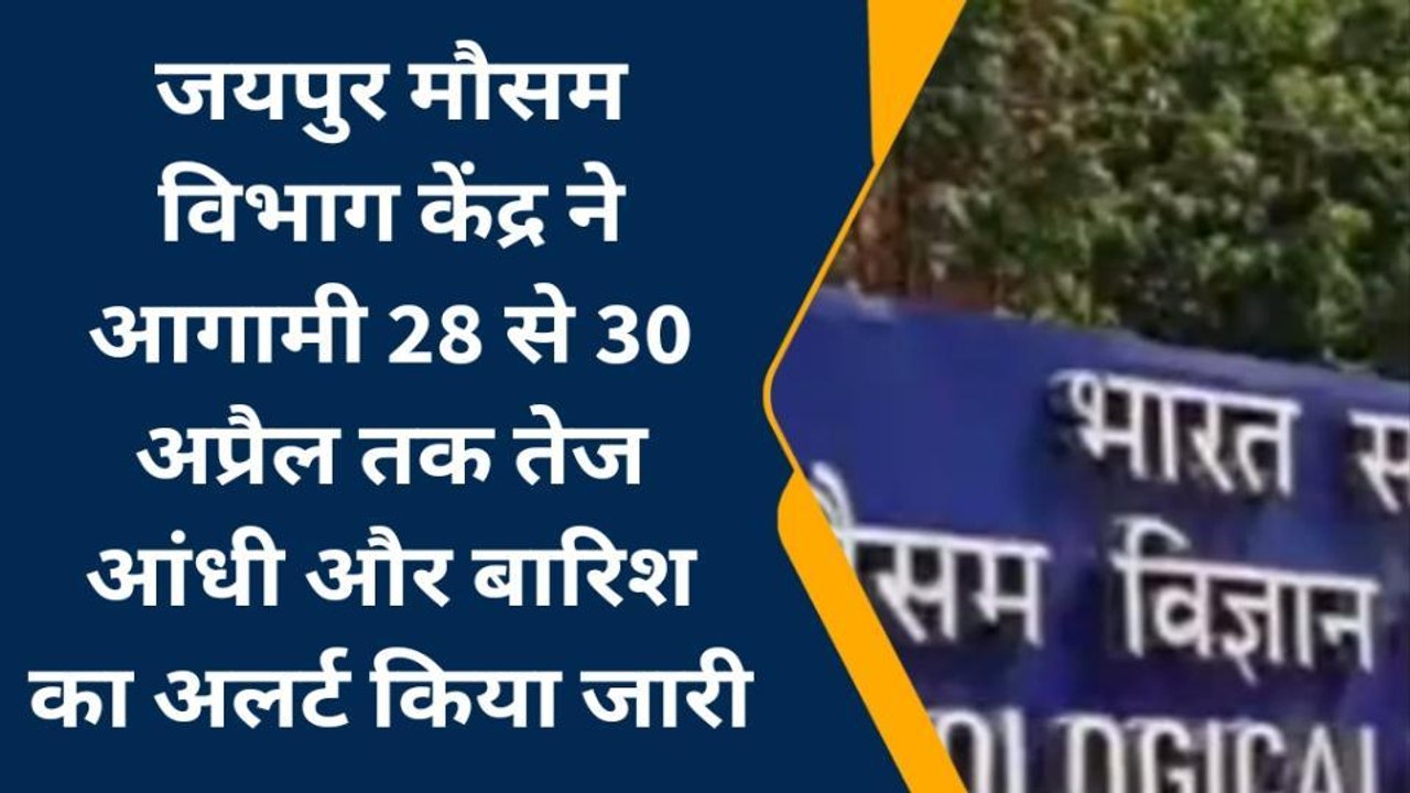जयपुर : मौसम विभाग ने 28 से 30 अप्रैल तक तेज आंधी और बारिश का अलर्ट किया जारी
