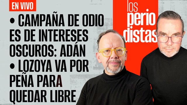 #EnVivo | #LosPeriodistas | Campaña de odio responde a intereses oscuros: Adán | Lozoya va por Peña