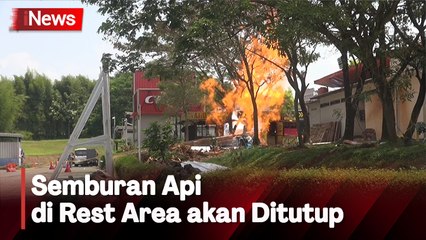 Tidak Bisa Dipadamkan, Semburan Api di Rest Area akan Ditutup