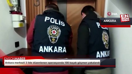 Ankara merkezli düzenlenen operasyonda 100 kaçak göçmen yakalandı