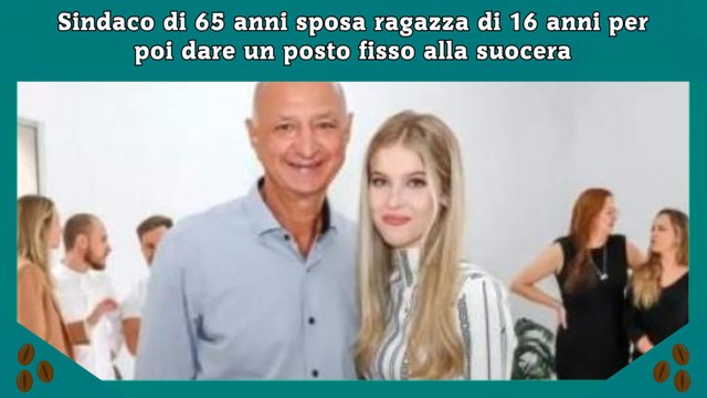 Sindaco di 65 anni sposa ragazza di 16 anni per poi dare un posto fisso alla suocera