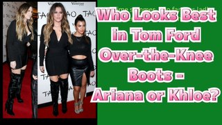 Who Looks Best in Tom Ford Over the Knee Boots ? Ariana or Khloe