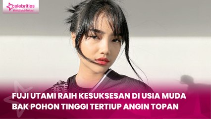 Fuji Utami Raih Kesuksesan di Usia Muda, bak Pohon Tinggi Tertiup Angin Topan