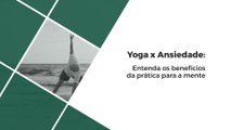 Yoga x Ansiedade: Entenda os benefícios da prática para a mente