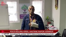 Polis HDP üyesinin kolunu kırdı, hastane darp raporu vermedi