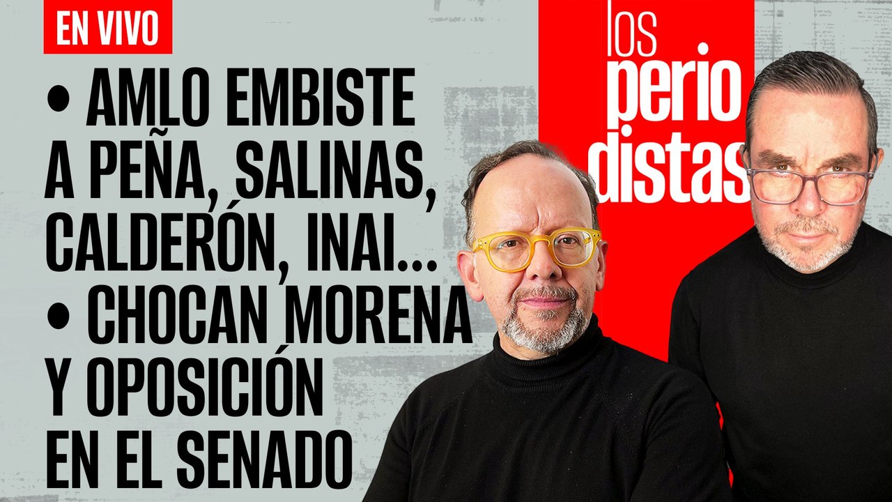 #EnVivo | #LosPeriodistas | AMLO embiste a Peña, Salinas, Calderón, INAI… | Choque en el Senado
