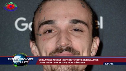 Guillaume Sanchez (Top Chef) : cette merveilleuse  juste avant son retour dans l’émission