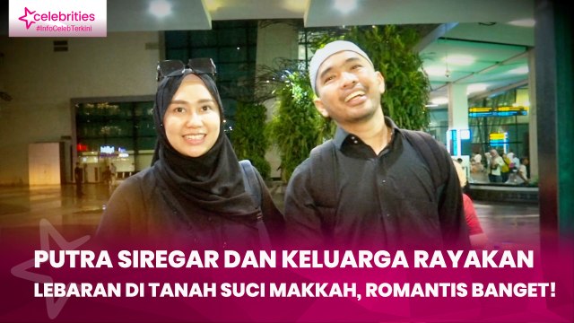 Putra Siregar dan Keluarga Rayakan Lebaran di Tanah Suci Makkah, Romantis Banget!