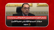 رئيس الوزراء للمصريين: انظروا إلى ما يحدث حولنا.. احمدوا الله على نعمة الأمن
