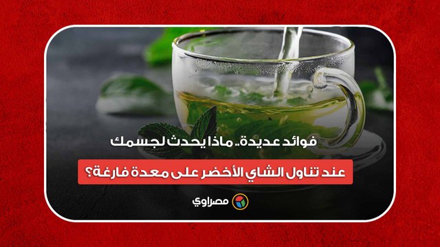 فوائد عديدة.. ماذا يحدث لجسمك عند تناول الشاي الأخضر على معدة فارغة؟