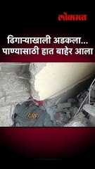 ढिगाऱ्याखाली अडकला...पाण्यासाठी हात बाहेर आला