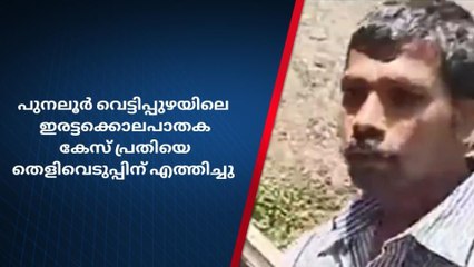 വെട്ടിപ്പുഴ ഇരട്ടക്കൊലപാതക കേസ് ;പ്രതിയെ തെളിവെടുപ്പിന് എത്തിച്ചു