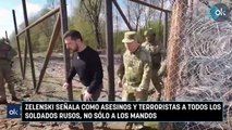 Zelenski señala como asesinos y terroristas a todos los soldados rusos, no sólo a los mandos.