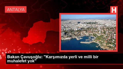 Bakan Çavuşoğlu: "Karşımızda yerli ve milli bir muhalefet yok"