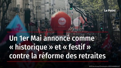 Un 1er mai annoncé comme "historique" et "festif" contre la réforme des retraites