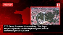 BTP Genel Başkanı Hüseyin Baş: 'Biz Sayın Kılıçdaroğlu'nu Cumhurbaşkanlığı seçiminde desteklediğimizi açıkladık'