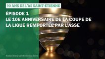 90 ans de l'AS Saint-Etienne - Épisode 1 - Le 10e anniversaire de la Coupe de la Ligue remportée par l'ASSE en 2013.