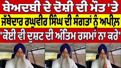 ਬੇਅਦਬੀ ਦੇ ਦੋਸ਼ੀ ਦੀ ਮੌਤ 'ਤੇ ਜੱਥੇਦਾਰ ਰਘੁਵੀਰ ਸਿੰਘ ਦੀ ਸੰਗਤਾਂ ਨੂੰ ਅਪੀਲ਼ | Morinda Beadbi |OneIndia Punjabi