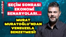 Gündem Olacak Venezuela Benzetmesi! Murat Muratoğlu Seçim Sonrası Ekonomi Senaryolarını Anlattı!