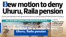 The News Brief: New motion to deny Uhuru, Raila pension